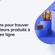 7 astuces pour trouver les meilleurs produits à vendre en ligne