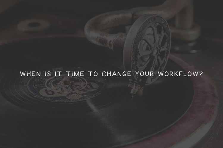 When is it Time to Change Your Workflow?