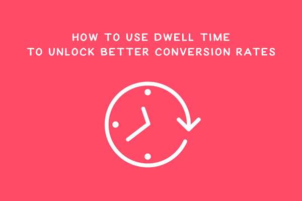 How to Use Dwell Time to Unlock Better Conversion Rates