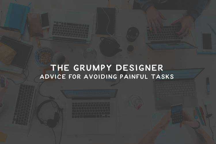 The Grumpy Designer’s Advice for Avoiding Painful Tasks