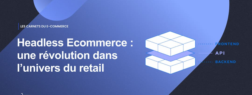 Headless Ecommerce _ une révolution dans l’univers du retail