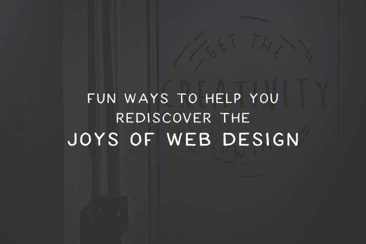 Fun Ways to Help You Rediscover the Joys of Web Design