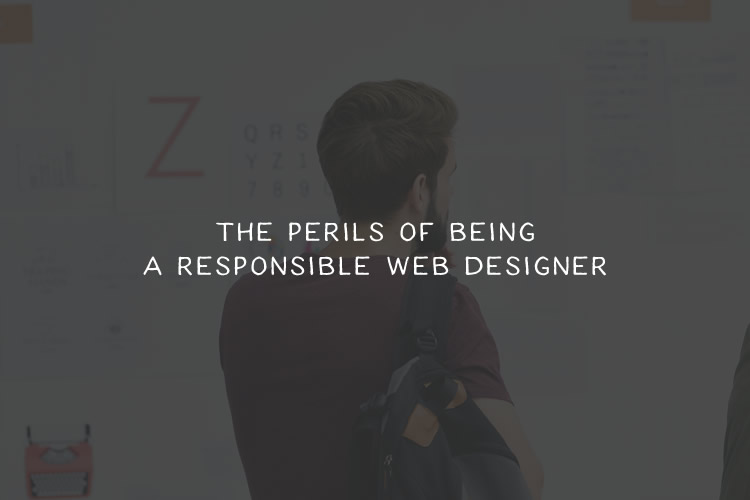 The Perils of Being a Responsible Web Designer