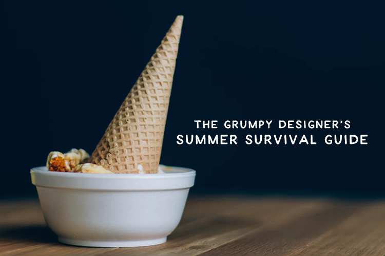 The Grumpy Designer’s Summer Survival Guide