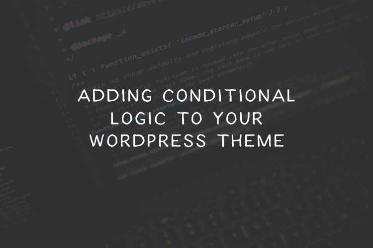 How to Add Conditional Logic to Your WordPress Theme