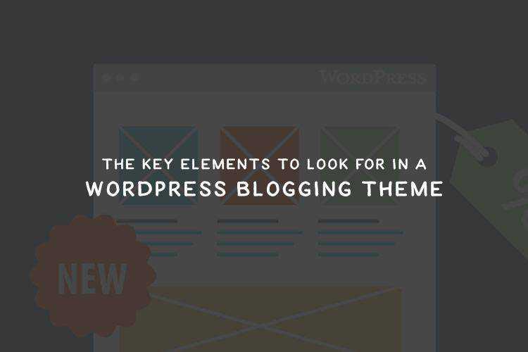 The Key Elements to Look for in a WordPress Blogging Theme